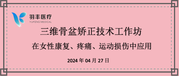 羽豐醫(yī)療誠邀丨三維骨盆矯正技術(shù)工作坊—在女性康復、疼痛、運動損傷中的應用（第二輪通知）